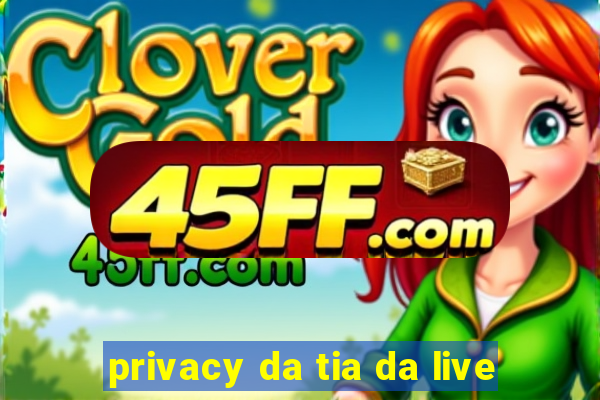 privacy da tia da live